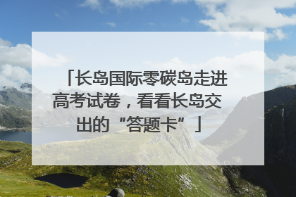 长岛国际零碳岛走进高考试卷，看看长岛交出的“答题卡”
