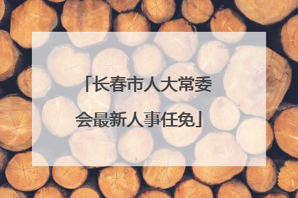 长春市人大常委会最新人事任免