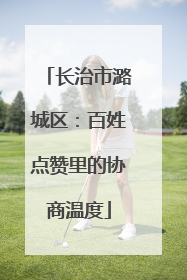 长治市潞城区：百姓点赞里的协商温度
