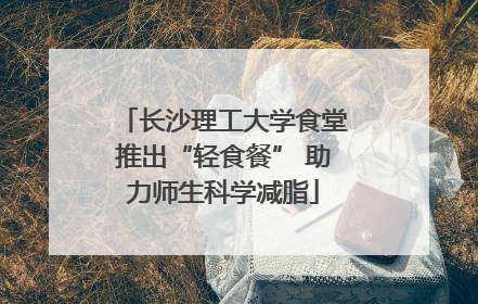 长沙理工大学食堂推出“轻食餐” 助力师生科学减脂