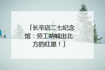 长辛店二七纪念馆：劳工呐喊出北方的红星！