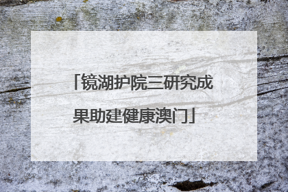 镜湖护院三研究成果助建健康澳门