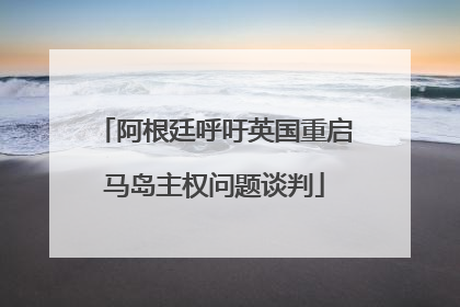 阿根廷呼吁英国重启马岛主权问题谈判