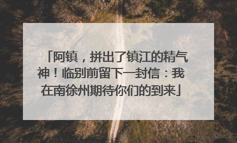 阿镇，拼出了镇江的精气神！临别前留下一封信：我在南徐州期待你们的到来