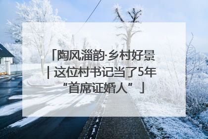 陶风淄韵·乡村好景｜这位村书记当了5年“首席证婚人”