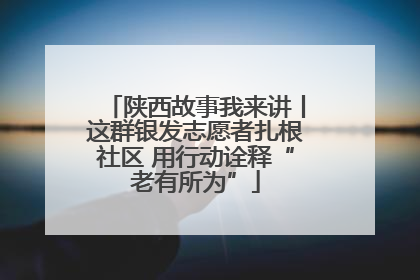 陕西故事我来讲丨这群银发志愿者扎根社区 用行动诠释“老有所为”