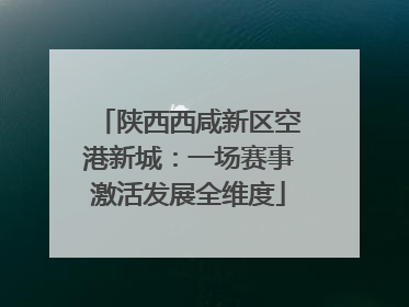 陕西西咸新区空港新城：一场赛事激活发展全维度