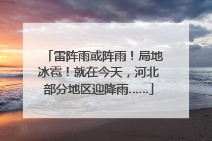 雷阵雨或阵雨！局地冰雹！就在今天，河北部分地区迎降雨……