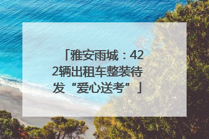 雅安雨城：422辆出租车整装待发“爱心送考”