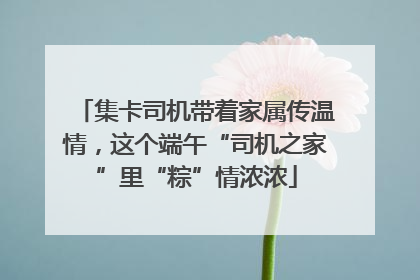 集卡司机带着家属传温情，这个端午“司机之家”里“粽”情浓浓