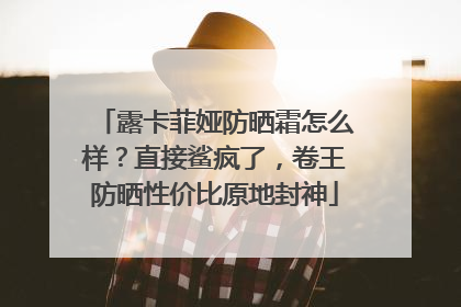 露卡菲娅防晒霜怎么样？直接鲨疯了，卷王防晒性价比原地封神