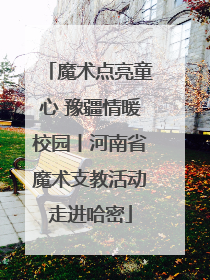 魔术点亮童心 豫疆情暖校园丨河南省魔术支教活动走进哈密