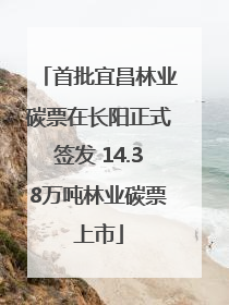 首批宜昌林业碳票在长阳正式签发 14.38万吨林业碳票上市