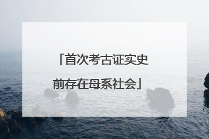 首次考古证实史前存在母系社会