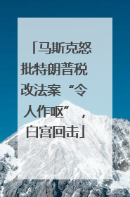 马斯克怒批特朗普税改法案“令人作呕”，白宫回击
