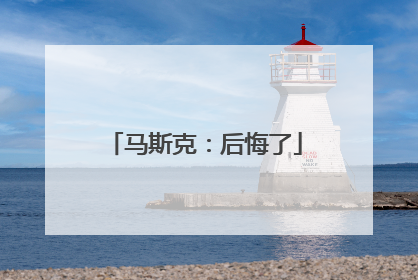 马斯克：后悔了