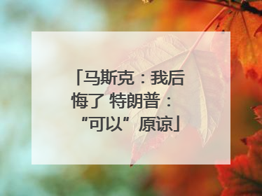 马斯克：我后悔了 特朗普：“可以”原谅