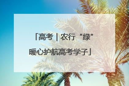 高考｜农行“绿”暖心护航高考学子