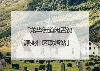 龙华街道闲置资源变社区联络站