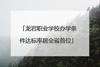 龙岩职业学校办学条件达标率居全省首位
