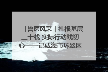 鲁医风采｜扎根基层三十载 实际行动践初心——记威海市环翠区鲸园社区卫生服务中心主任梁永江