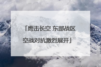 鹰击长空 东部战区空战对抗激烈展开