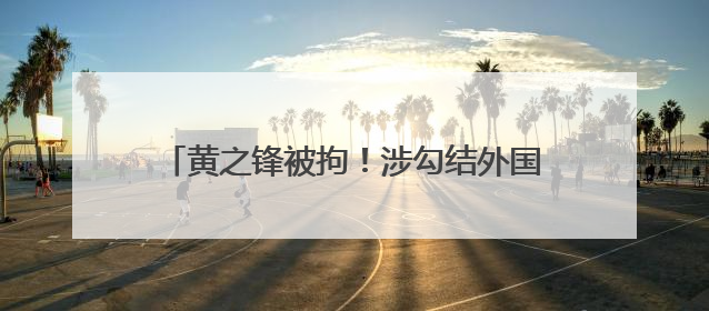 黄之锋被拘！涉勾结外国势力危害国安及洗黑钱