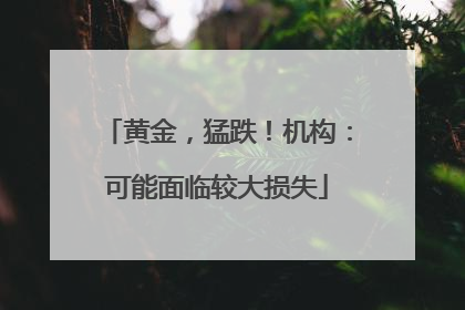 黄金，猛跌！机构：可能面临较大损失