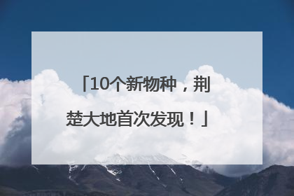 10个新物种，荆楚大地首次发现！