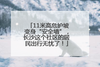 11米高危护坡变身“安全墙”，长沙这个社区的居民出行无忧了！