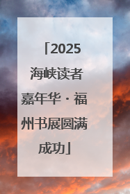 2025 海峡读者嘉年华・福州书展圆满成功
