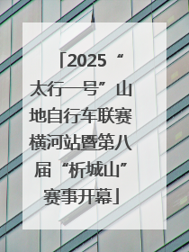 2025“太行一号”山地自行车联赛横河站暨第八届“析城山”赛事开幕