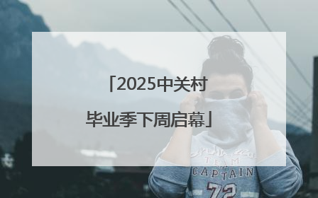 2025中关村毕业季下周启幕