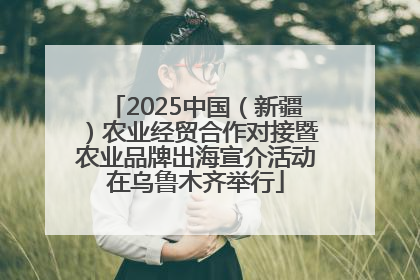 2025中国（新疆）农业经贸合作对接暨农业品牌出海宣介活动在乌鲁木齐举行