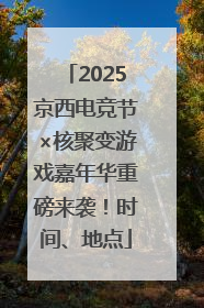 2025京西电竞节×核聚变游戏嘉年华重磅来袭！时间、地点