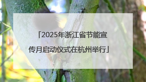 2025年浙江省节能宣传月启动仪式在杭州举行