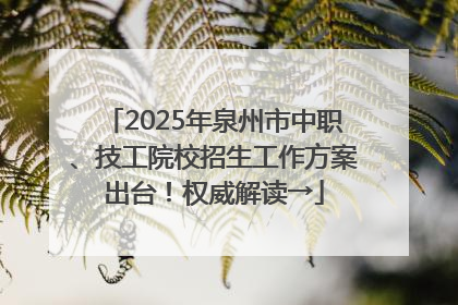 2025年泉州市中职、技工院校招生工作方案出台！权威解读→