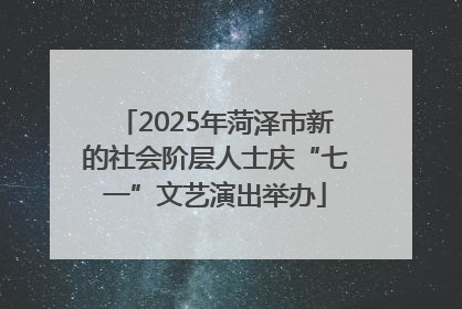 2025年菏泽市新的社会阶层人士庆“七一”文艺演出举办