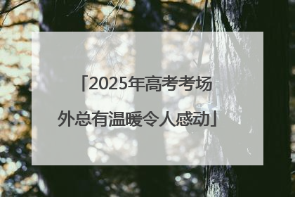 2025年高考考场外总有温暖令人感动