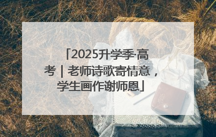 2025升学季·高考｜老师诗歌寄情意，学生画作谢师恩