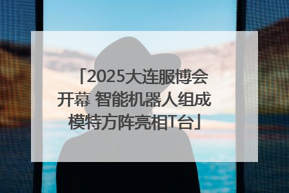 2025大连服博会开幕 智能机器人组成模特方阵亮相T台