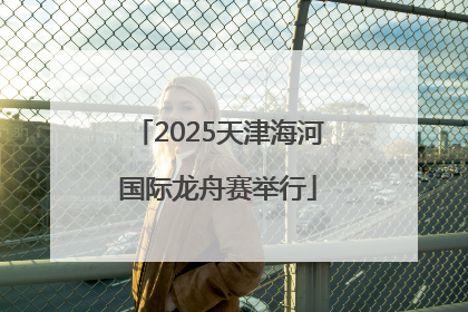 2025天津海河国际龙舟赛举行