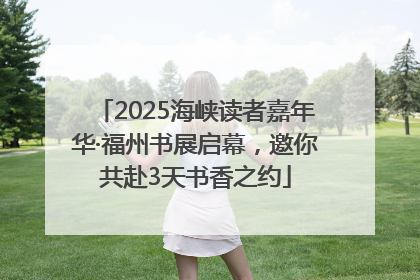 2025海峡读者嘉年华·福州书展启幕，邀你共赴3天书香之约