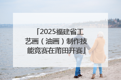 2025福建省工艺画（油画）制作技能竞赛在莆田开赛