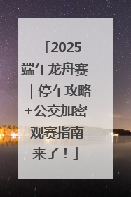 2025端午龙舟赛｜停车攻略+公交加密 观赛指南来了！
