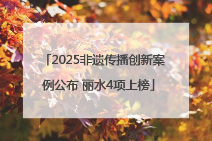 2025非遗传播创新案例公布 丽水4项上榜