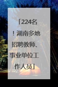 224名！湖南多地招聘教师、事业单位工作人员