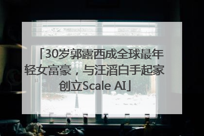 30岁郭露西成全球最年轻女富豪，与汪滔白手起家创立Scale AI