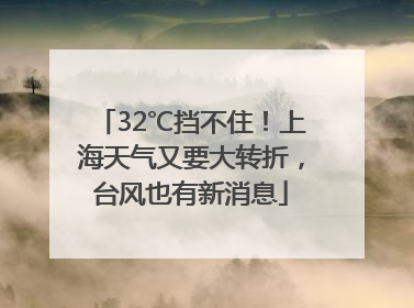 32℃挡不住！上海天气又要大转折，台风也有新消息