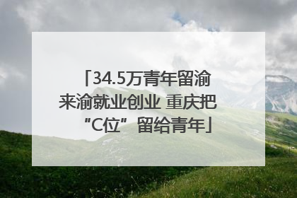 34.5万青年留渝来渝就业创业 重庆把“C位”留给青年